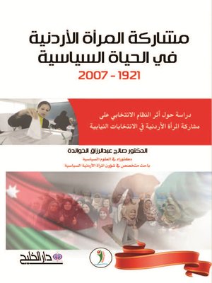cover image of مشاركة المرأة الأردنية في الحياة السياسية (1921 - 2007) : دراسة حول أثر النظام الانتخابي على مشاركة المرأة الأردنية في الانتخابات النيابية